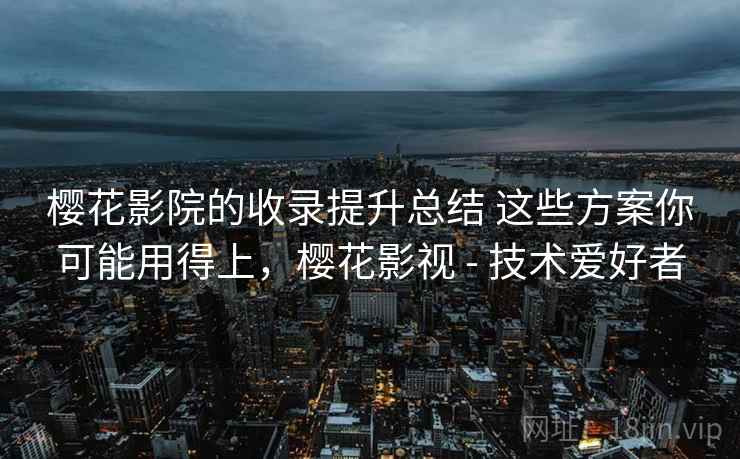 樱花影院的收录提升总结 这些方案你可能用得上，樱花影视 - 技术爱好者