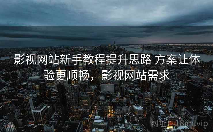 影视网站新手教程提升思路 方案让体验更顺畅，影视网站需求
