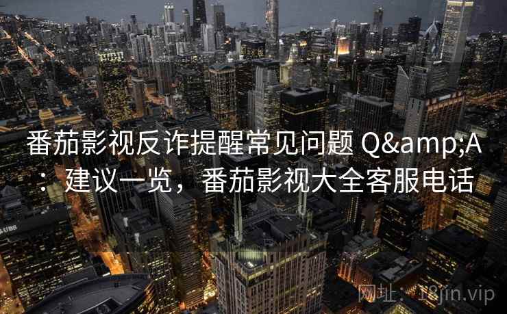番茄影视反诈提醒常见问题 Q&A：建议一览，番茄影视大全客服电话