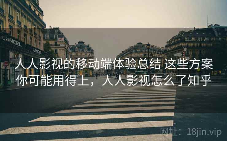人人影视的移动端体验总结 这些方案你可能用得上，人人影视怎么了知乎