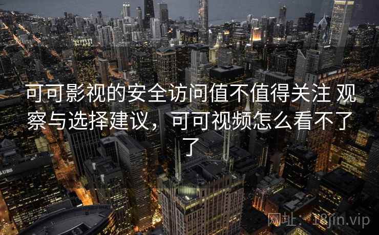 可可影视的安全访问值不值得关注 观察与选择建议,可可视频怎么看不了了 可可影视的安全访问值不值得关注 观察与选择建议,可可视频怎么看不了了