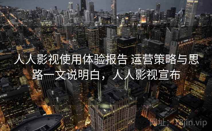 人人影视使用体验报告 运营策略与思路一文说明白，人人影视宣布