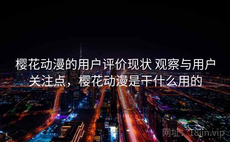 樱花动漫的用户评价现状 观察与用户关注点，樱花动漫是干什么用的