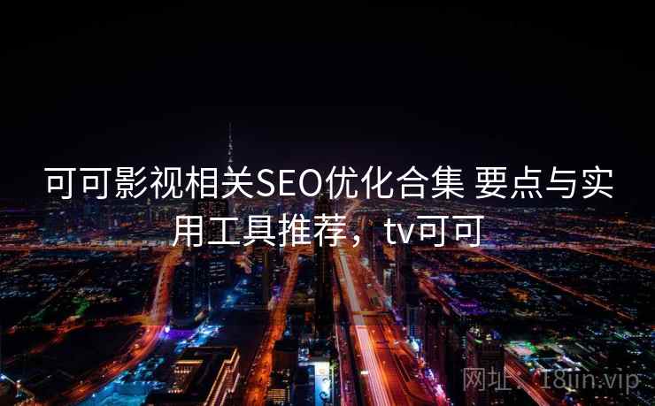 可可影视相关SEO优化合集 要点与实用工具推荐，tv可可