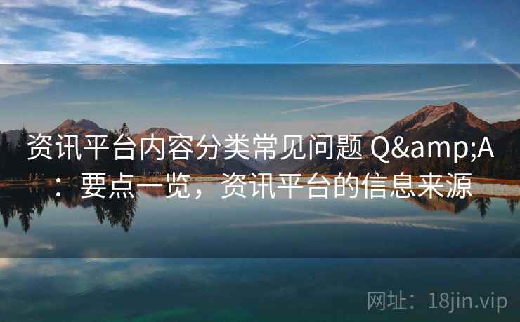 资讯平台内容分类常见问题 Q&A：要点一览，资讯平台的信息来源