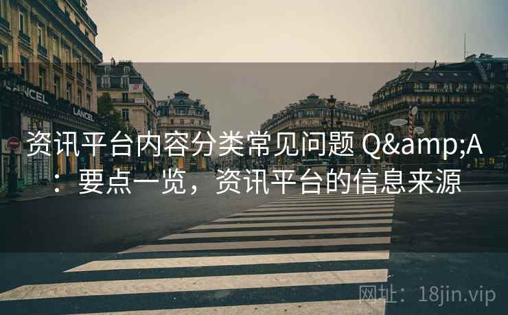 资讯平台内容分类常见问题 Q&A：要点一览，资讯平台的信息来源
