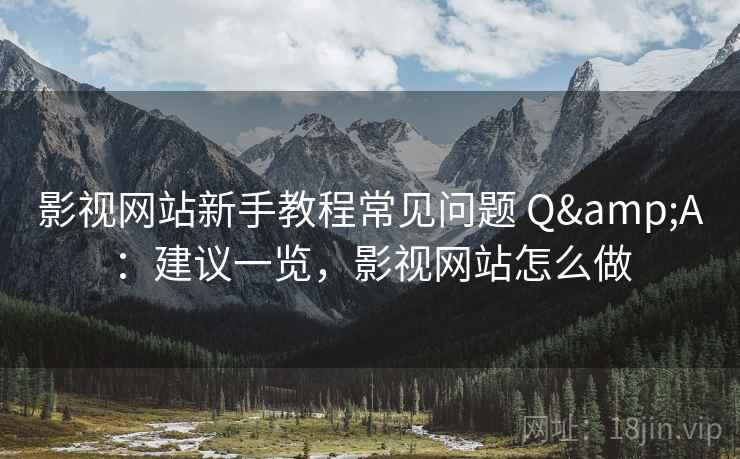 影视网站新手教程常见问题 Q&A：建议一览，影视网站怎么做