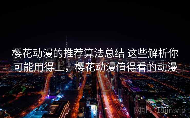 樱花动漫的推荐算法总结 这些解析你可能用得上,樱花动漫值得看的动漫 樱花动漫的推荐算法总结 这些解析你可能用得上,樱花动漫值得看的动漫