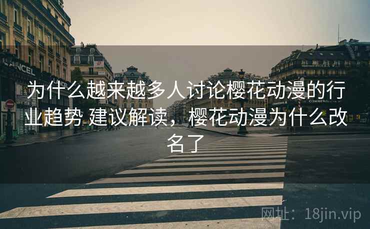 为什么越来越多人讨论樱花动漫的行业趋势 建议解读，樱花动漫为什么改名了