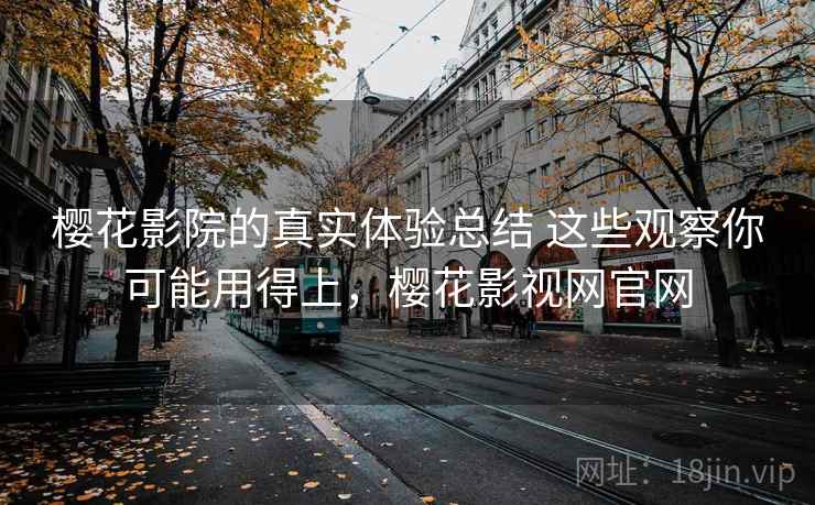 樱花影院的真实体验总结 这些观察你可能用得上，樱花影视网官网