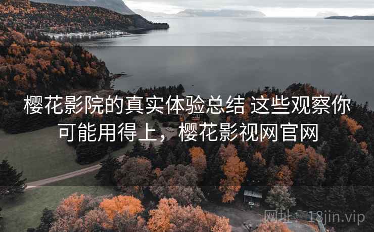 樱花影院的真实体验总结 这些观察你可能用得上，樱花影视网官网