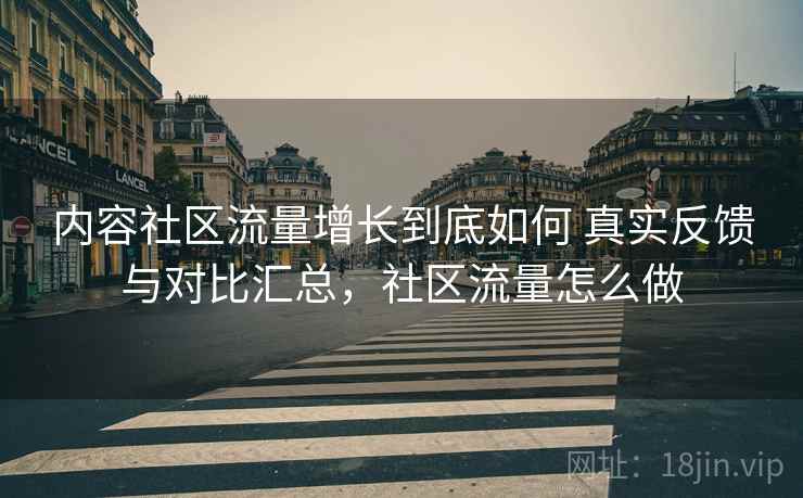 内容社区流量增长到底如何 真实反馈与对比汇总，社区流量怎么做