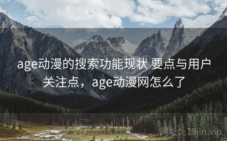 age动漫的搜索功能现状 要点与用户关注点，age动漫网怎么了