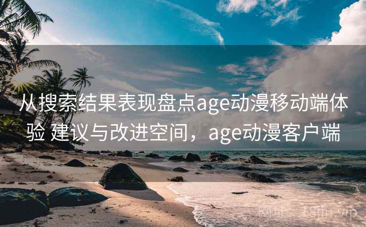 从搜索结果表现盘点age动漫移动端体验 建议与改进空间，age动漫客户端