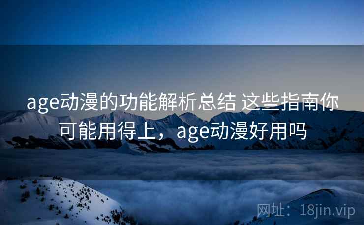 age动漫的功能解析总结 这些指南你可能用得上,age动漫好用吗 age动漫的功能解析总结 这些指南你可能用得上,age动漫好用吗
