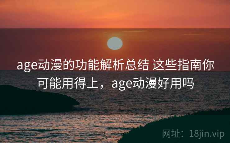 age动漫的功能解析总结 这些指南你可能用得上，age动漫好用吗