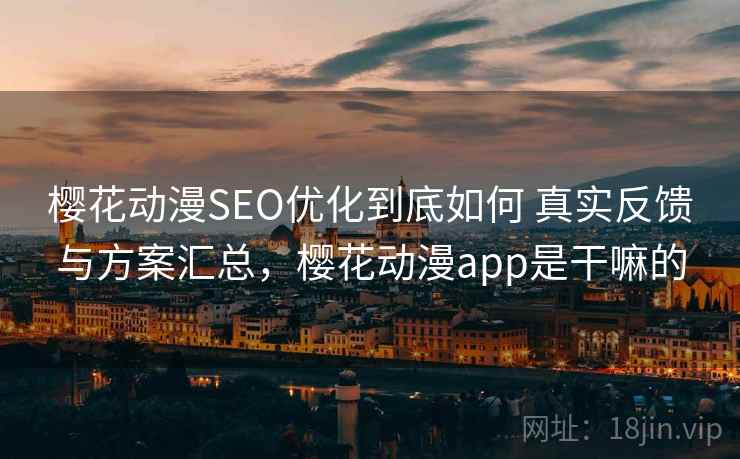 樱花动漫SEO优化到底如何 真实反馈与方案汇总，樱花动漫app是干嘛的