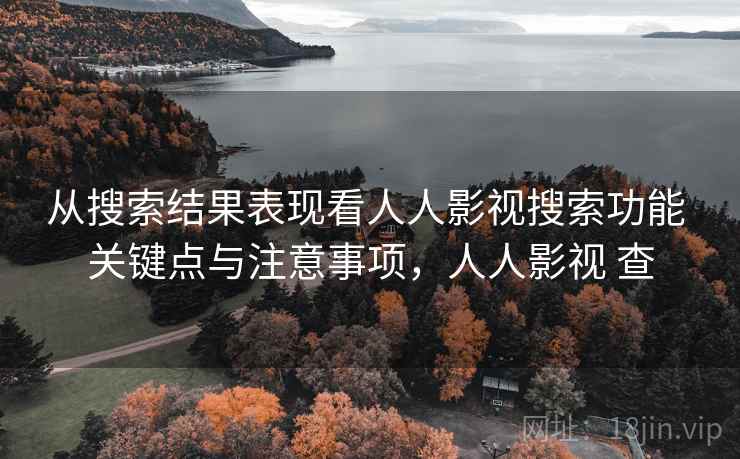 从搜索结果表现看人人影视搜索功能 关键点与注意事项,人人影视 查 从搜索结果表现看人人影视搜索功能 关键点与注意事项,人人影视 查