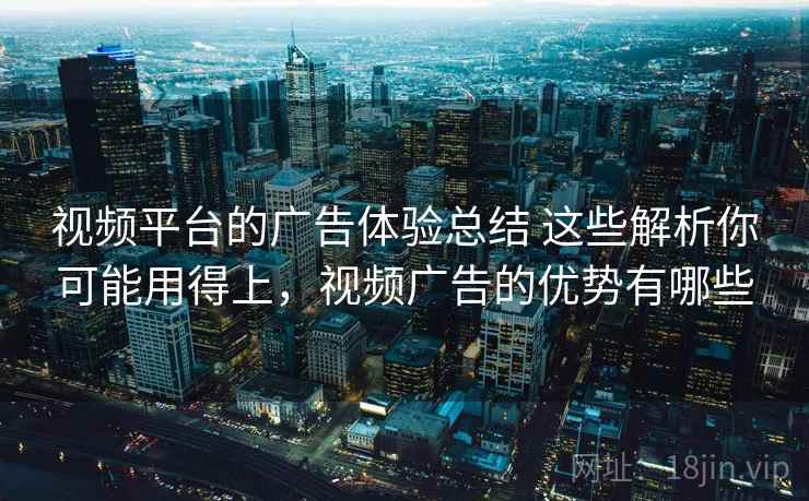 视频平台的广告体验总结 这些解析你可能用得上，视频广告的优势有哪些
