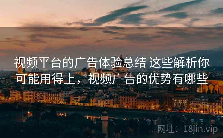 视频平台的广告体验总结 这些解析你可能用得上，视频广告的优势有哪些