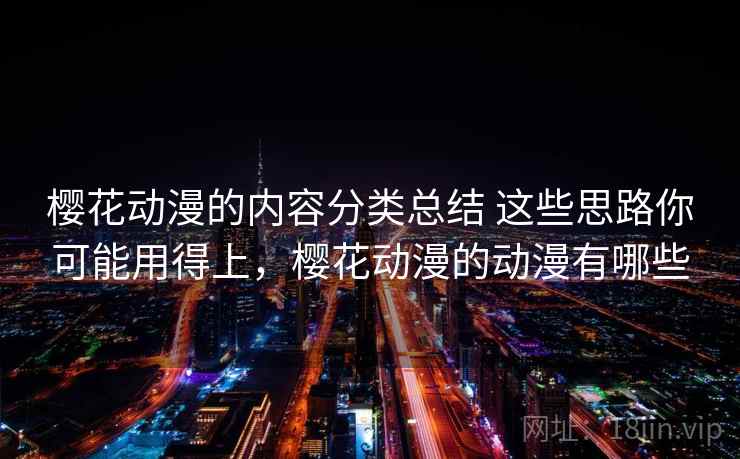 樱花动漫的内容分类总结 这些思路你可能用得上，樱花动漫的动漫有哪些