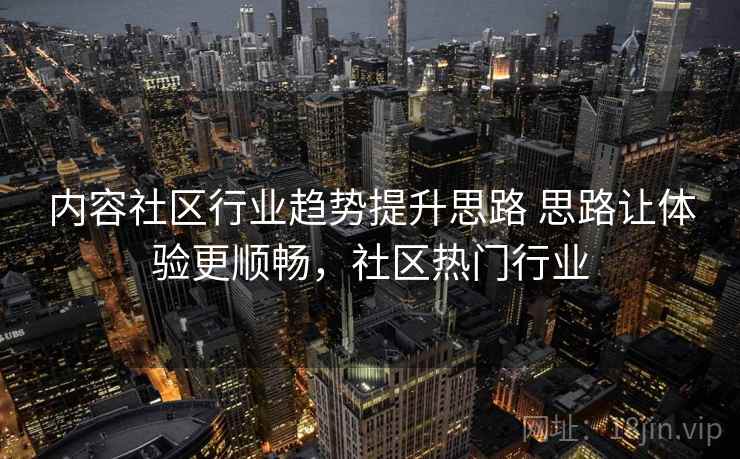 内容社区行业趋势提升思路 思路让体验更顺畅，社区热门行业