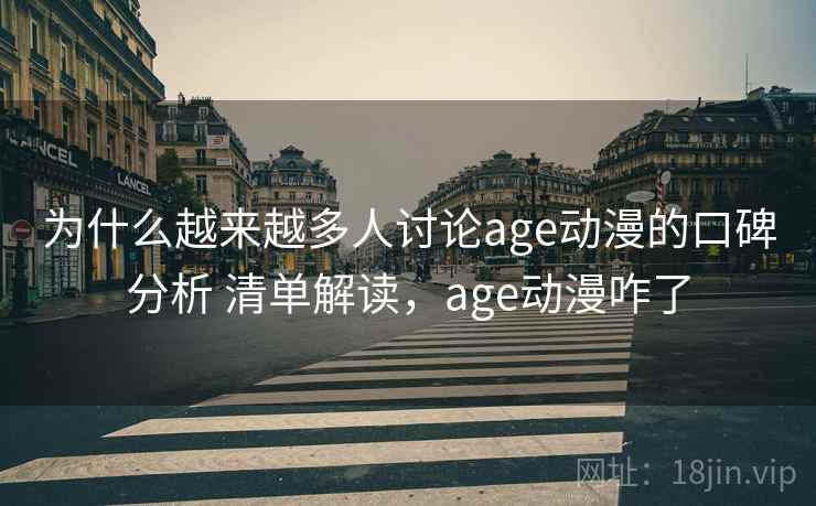 为什么越来越多人讨论age动漫的口碑分析 清单解读，age动漫咋了