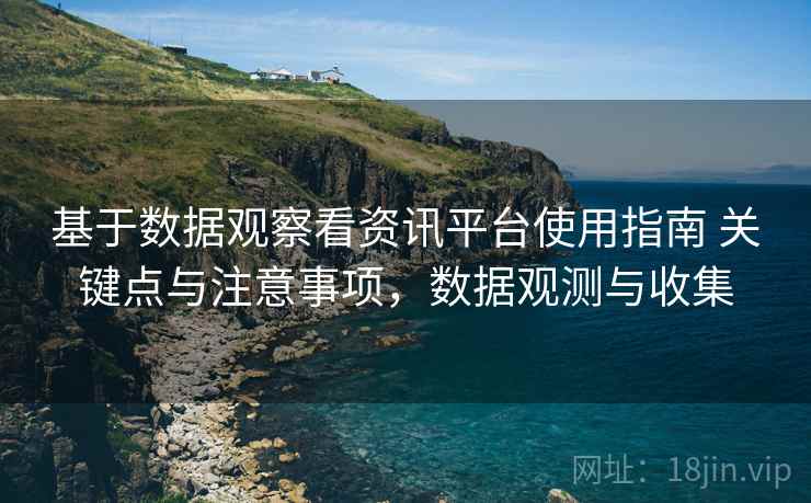 基于数据观察看资讯平台使用指南 关键点与注意事项,数据观测与收集 基于数据观察看资讯平台使用指南 关键点与注意事项,数据观测与收集