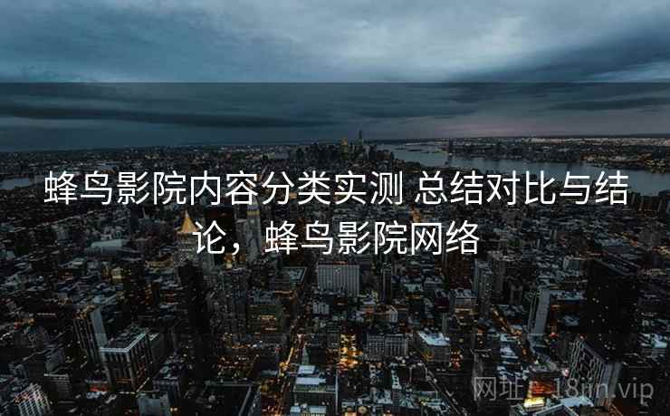 蜂鸟影院内容分类实测 总结对比与结论，蜂鸟影院网络
