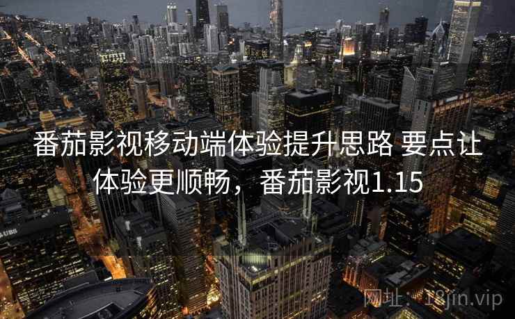 番茄影视移动端体验提升思路 要点让体验更顺畅，番茄影视1.15