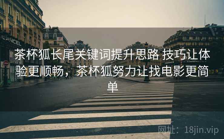 茶杯狐长尾关键词提升思路 技巧让体验更顺畅，茶杯狐努力让找电影更简单