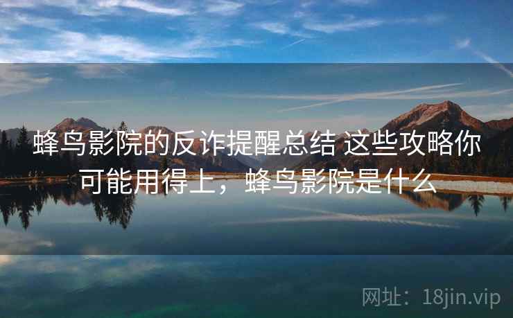 蜂鸟影院的反诈提醒总结 这些攻略你可能用得上，蜂鸟影院是什么