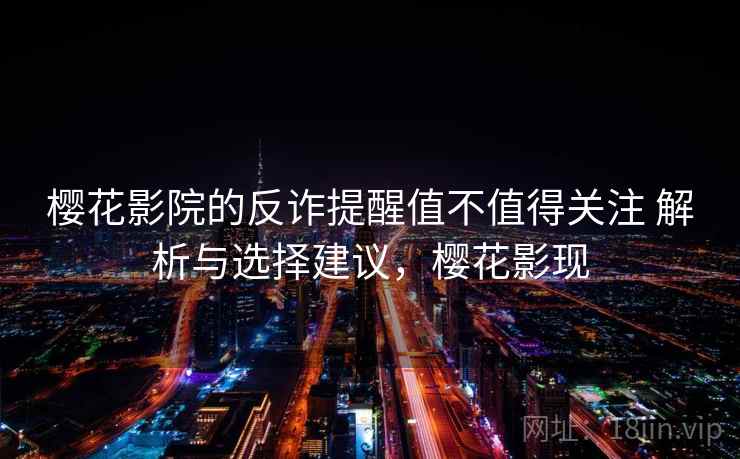 樱花影院的反诈提醒值不值得关注 解析与选择建议，樱花影现