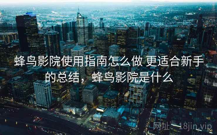 蜂鸟影院使用指南怎么做 更适合新手的总结，蜂鸟影院是什么