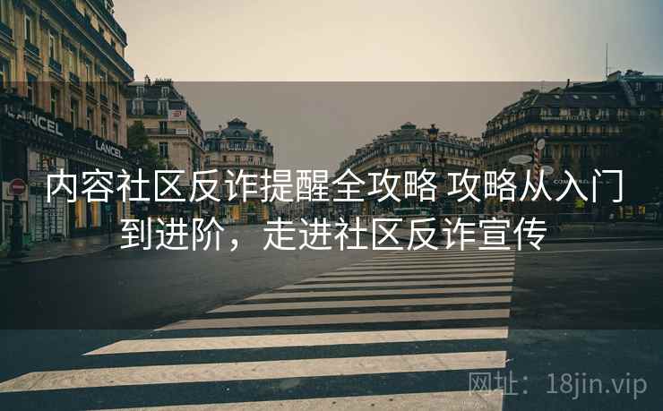 内容社区反诈提醒全攻略 攻略从入门到进阶，走进社区反诈宣传