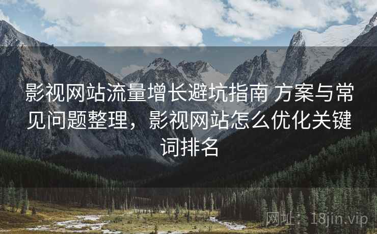 影视网站流量增长避坑指南 方案与常见问题整理，影视网站怎么优化关键词排名