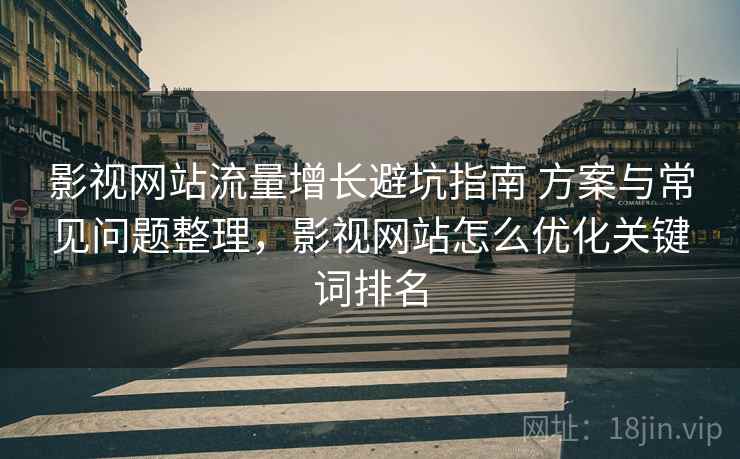 影视网站流量增长避坑指南 方案与常见问题整理，影视网站怎么优化关键词排名