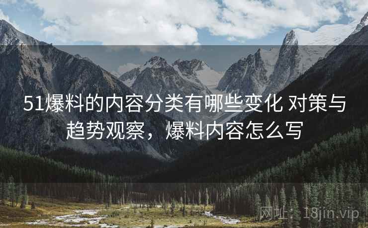 51爆料的内容分类有哪些变化 对策与趋势观察，爆料内容怎么写