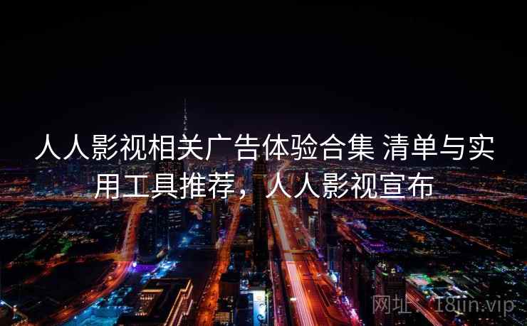 人人影视相关广告体验合集 清单与实用工具推荐，人人影视宣布